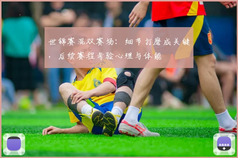 世锦赛混双赛场：细节打磨成关键，后续赛程考验心理与体能