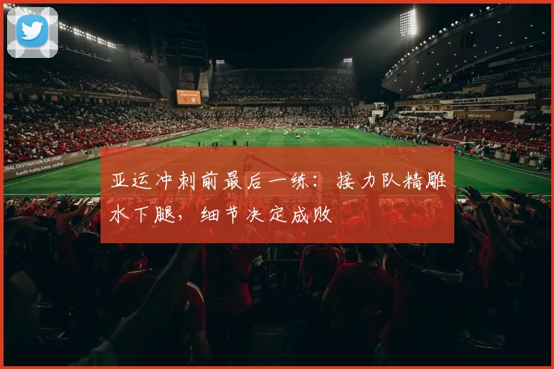 亚运冲刺前最后一练：接力队精雕水下腿，细节决定成败