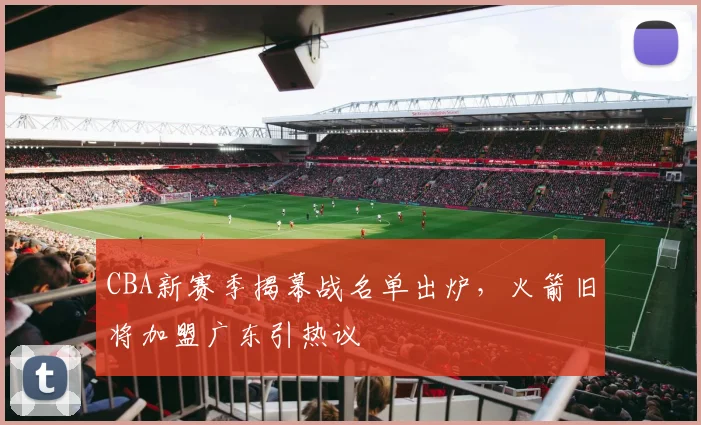 CBA新赛季揭幕战名单出炉,火箭旧将加盟广东引热议