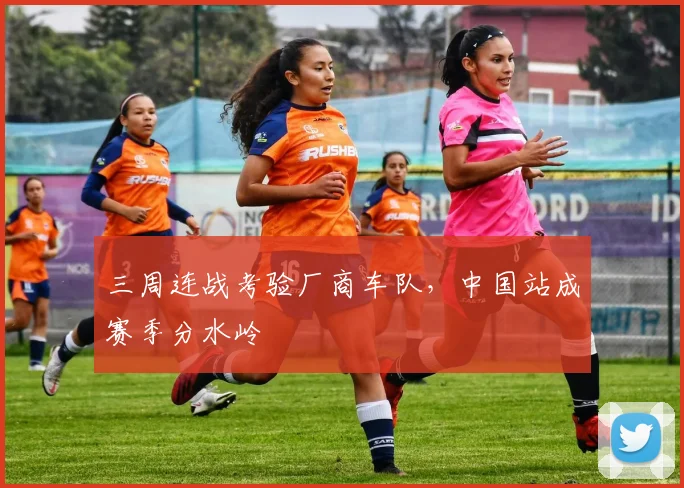 三周连战考验厂商车队,中国站成赛季分水岭