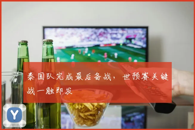 泰国队完成最后备战，世预赛关键战一触即发